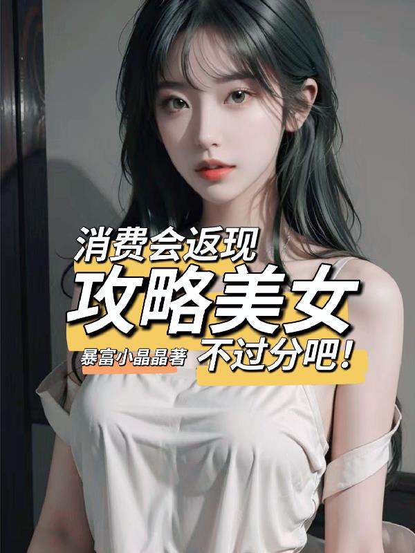 消费会返现攻略美女不过分吧暴富小晶晶小说